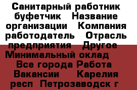 Санитарный работник-буфетчик › Название организации ­ Компания-работодатель › Отрасль предприятия ­ Другое › Минимальный оклад ­ 1 - Все города Работа » Вакансии   . Карелия респ.,Петрозаводск г.